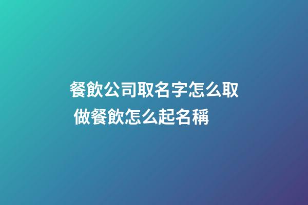 餐飲公司取名字怎么取 做餐飲怎么起名稱-第1張-公司起名-玄機派